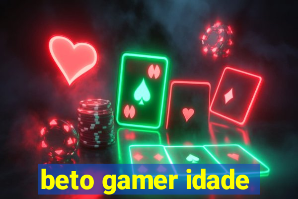 beto gamer idade