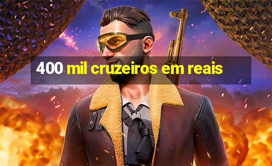 400 mil cruzeiros em reais