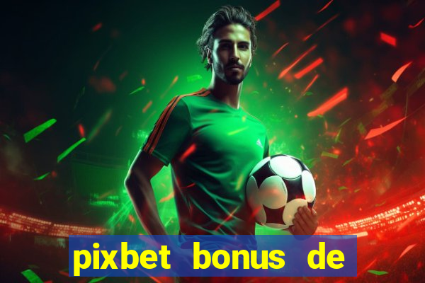 pixbet bonus de boas vindas