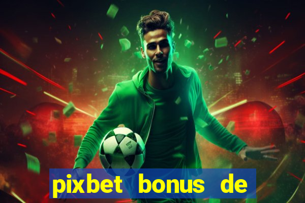 pixbet bonus de boas vindas