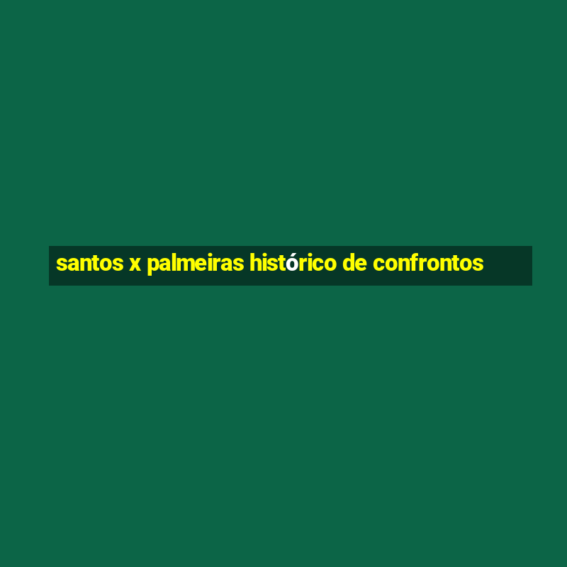 santos x palmeiras histórico de confrontos