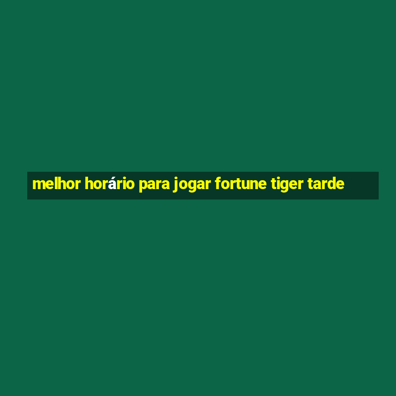 melhor horário para jogar fortune tiger tarde