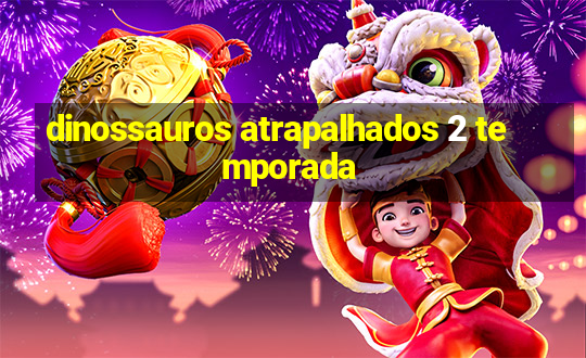 dinossauros atrapalhados 2 temporada