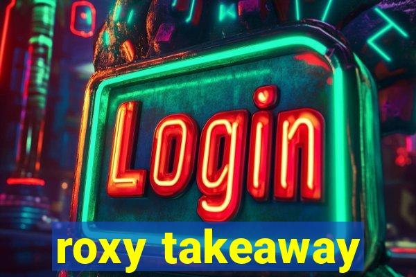 roxy takeaway