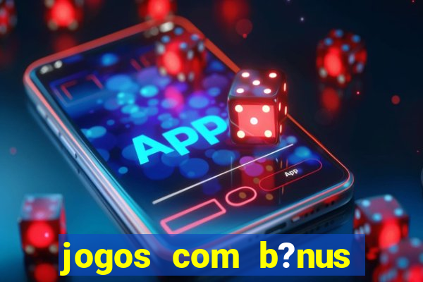 jogos com b?nus grátis sem depósito