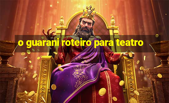 o guarani roteiro para teatro