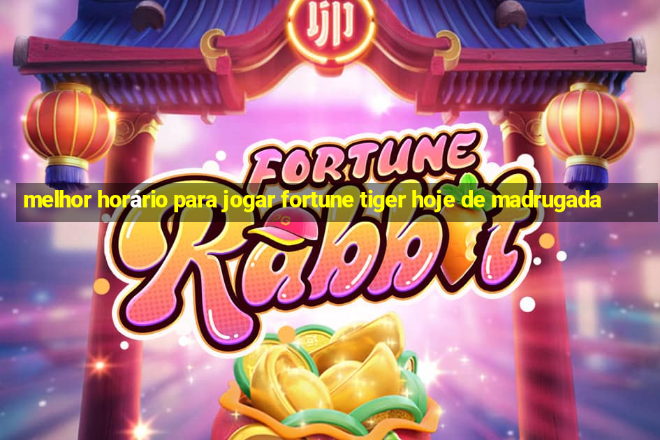 melhor horário para jogar fortune tiger hoje de madrugada