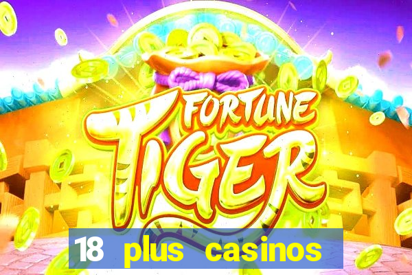 18 plus casinos near me