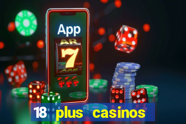 18 plus casinos near me