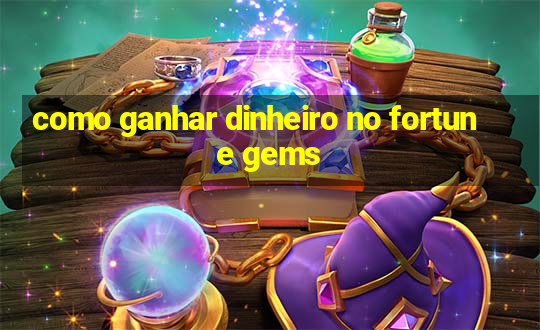 como ganhar dinheiro no fortune gems