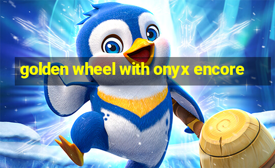 golden wheel with onyx encore