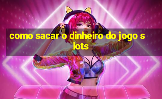 como sacar o dinheiro do jogo slots