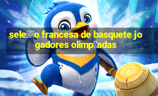 sele莽茫o francesa de basquete jogadores olimp铆adas