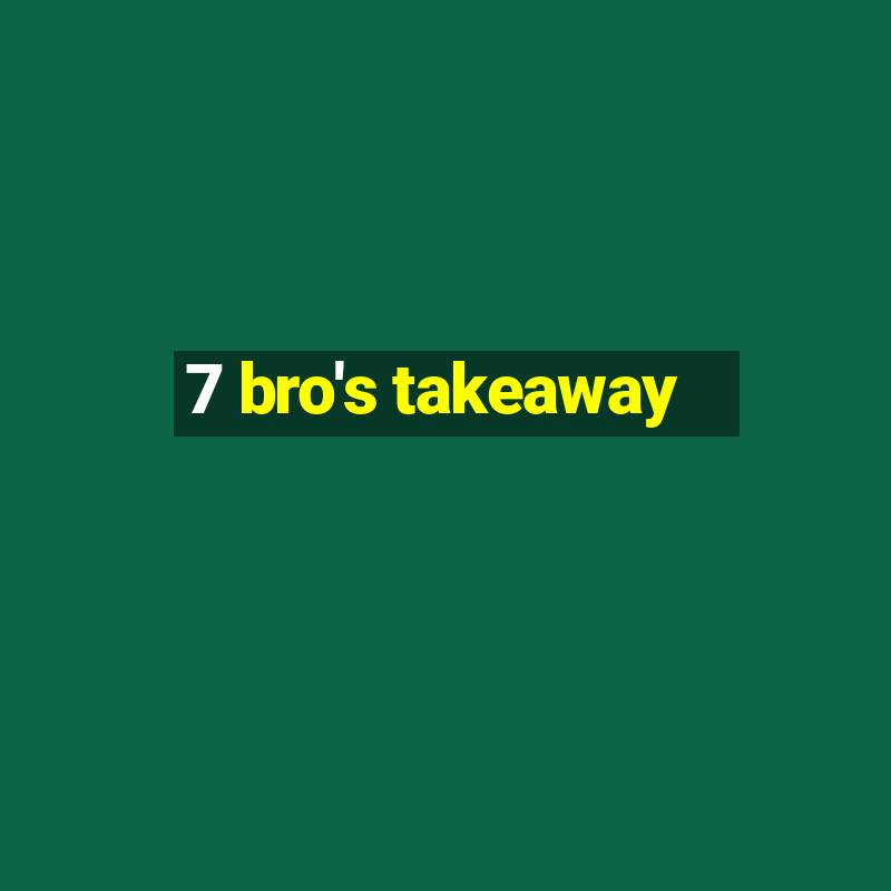 7 bro's takeaway