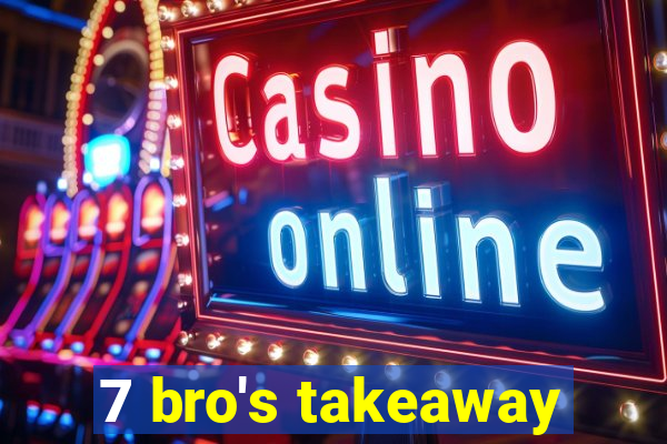 7 bro's takeaway