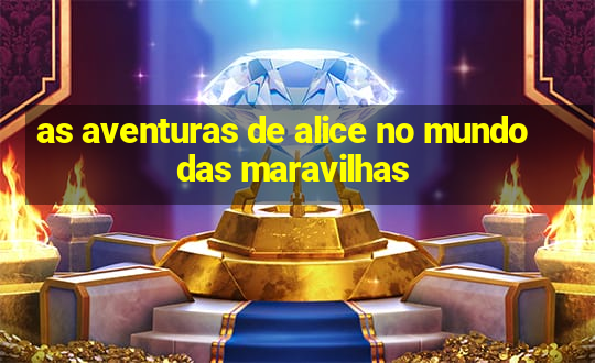 as aventuras de alice no mundo das maravilhas