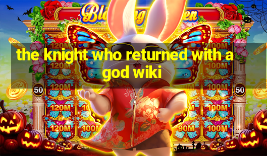 the knight who returned with a god wiki