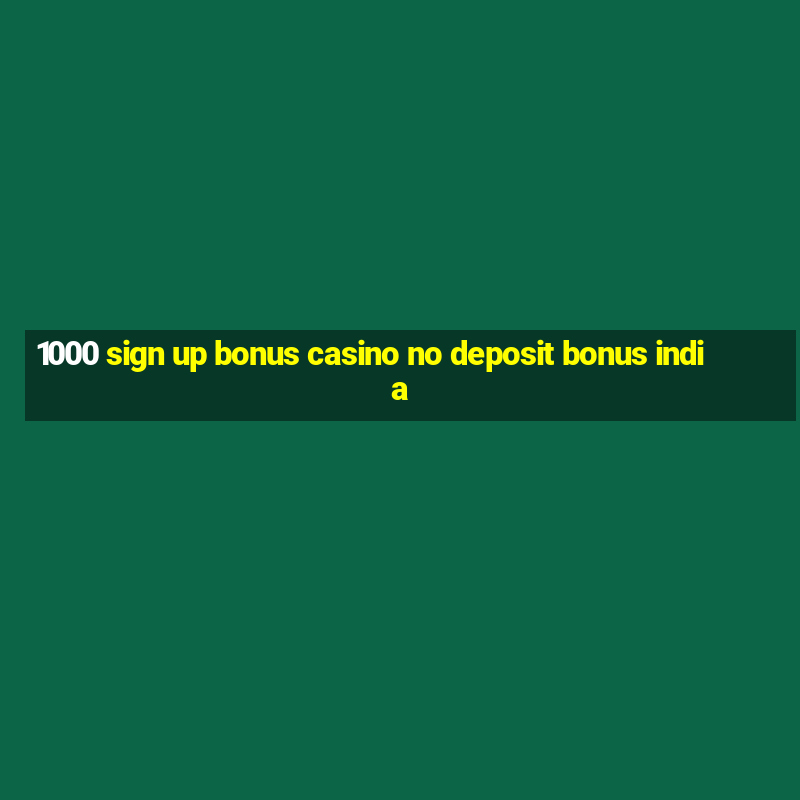 1000 sign up bonus casino no deposit bonus india