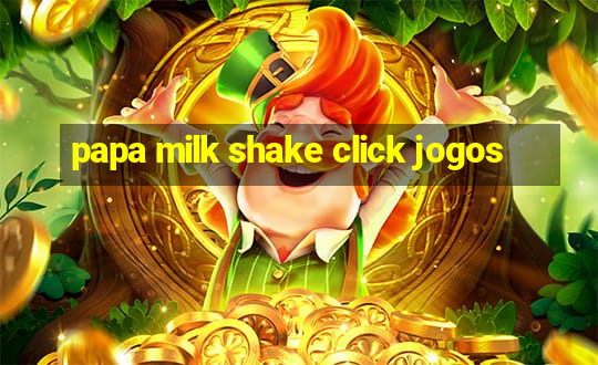 papa milk shake click jogos