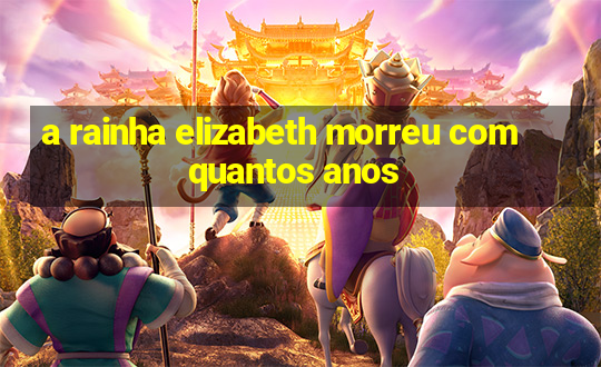 a rainha elizabeth morreu com quantos anos