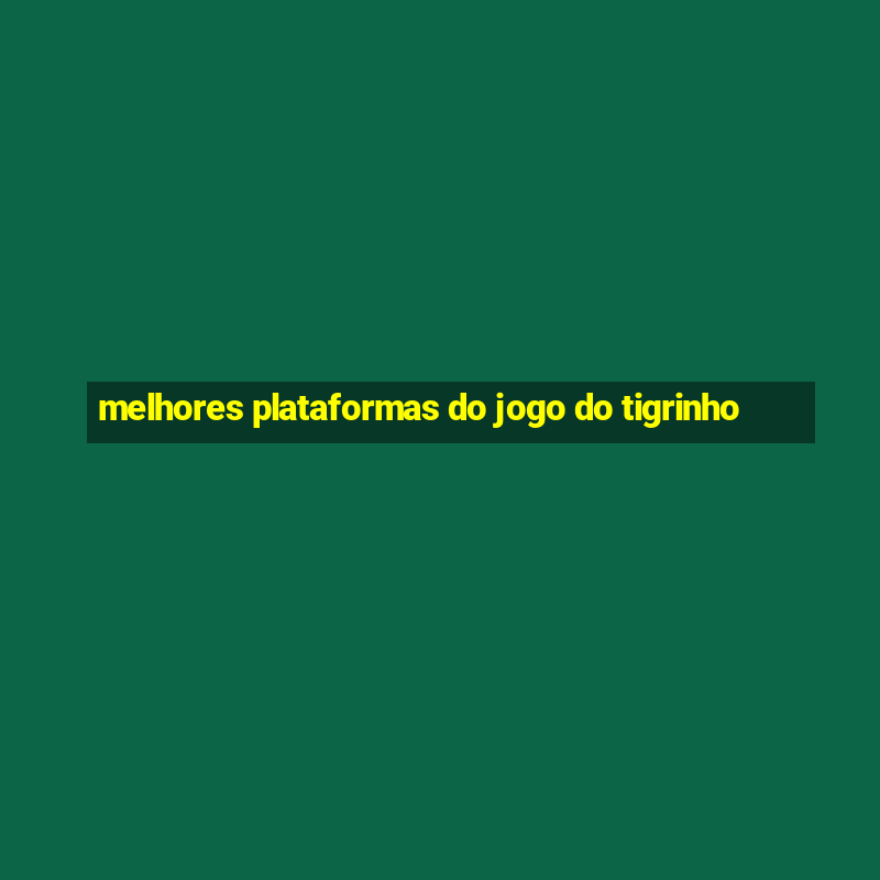 melhores plataformas do jogo do tigrinho