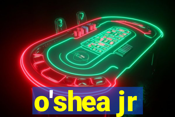 o'shea jr