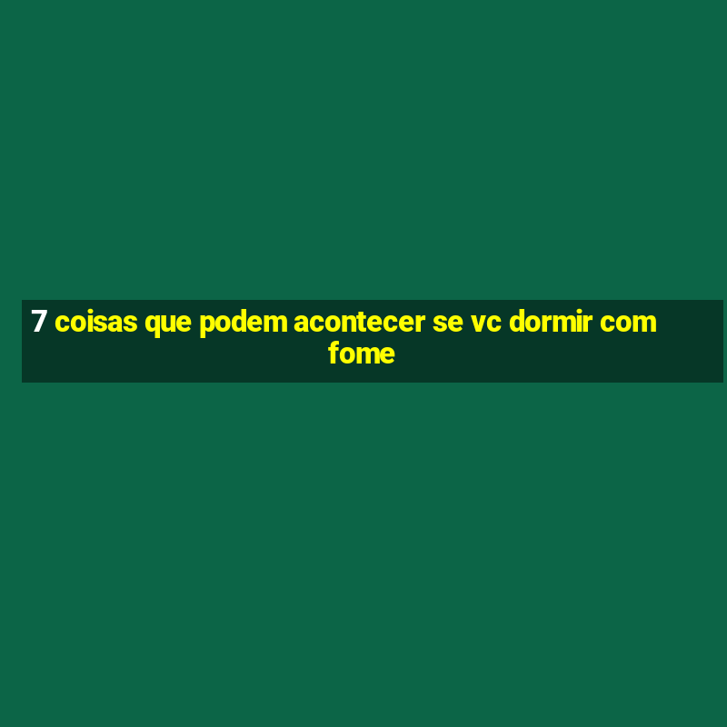 7 coisas que podem acontecer se vc dormir com fome