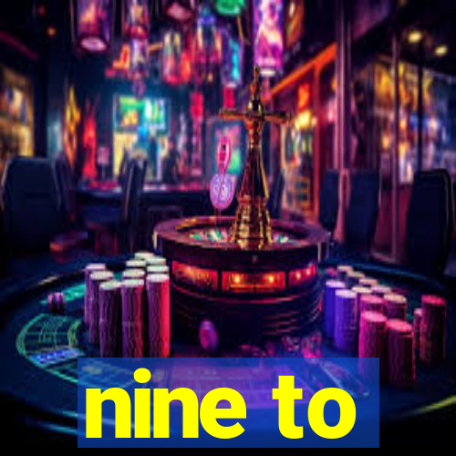 nine to