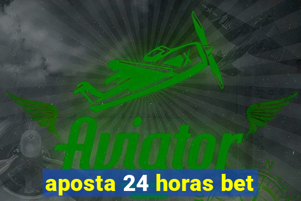 aposta 24 horas bet