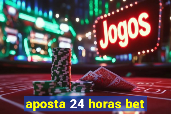 aposta 24 horas bet