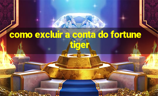 como excluir a conta do fortune tiger