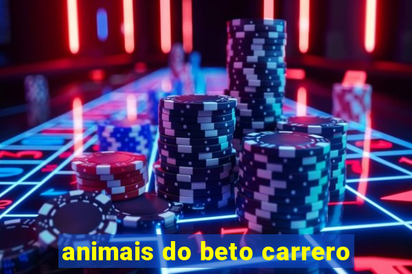 animais do beto carrero