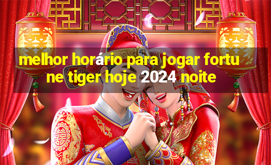 melhor horário para jogar fortune tiger hoje 2024 noite