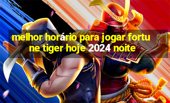 melhor horário para jogar fortune tiger hoje 2024 noite