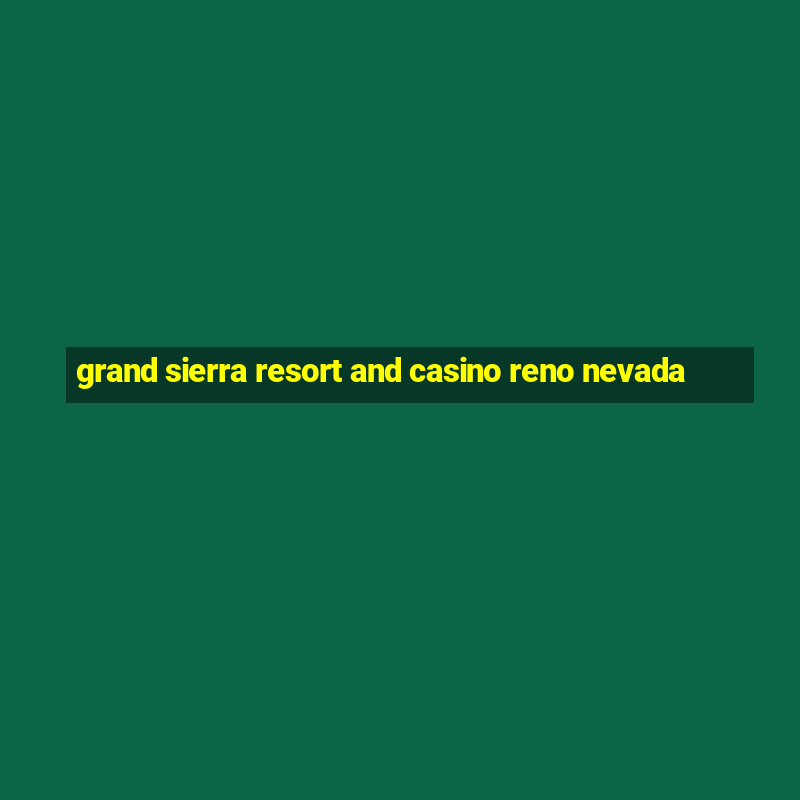 grand sierra resort and casino reno nevada