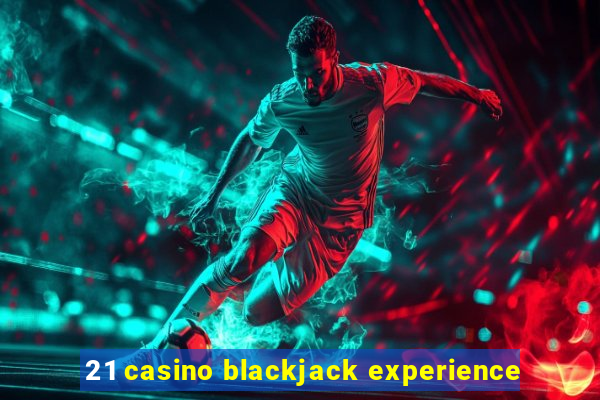 21 casino blackjack experience