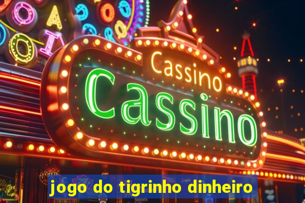 jogo do tigrinho dinheiro