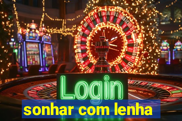 sonhar com lenha