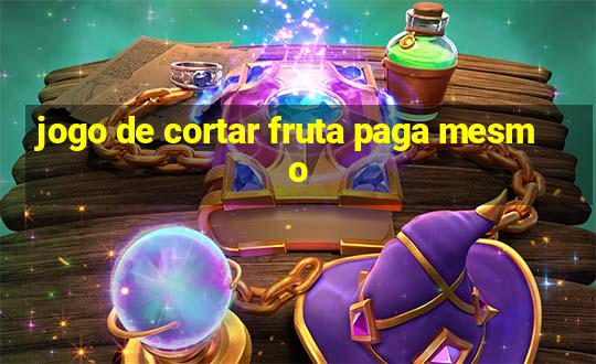 jogo de cortar fruta paga mesmo