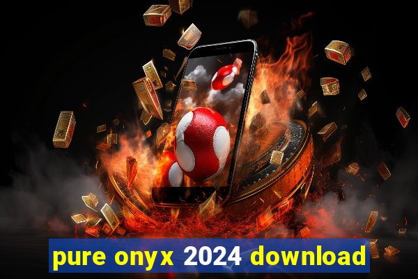 pure onyx 2024 download