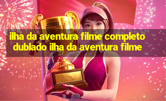 ilha da aventura filme completo dublado ilha da aventura filme