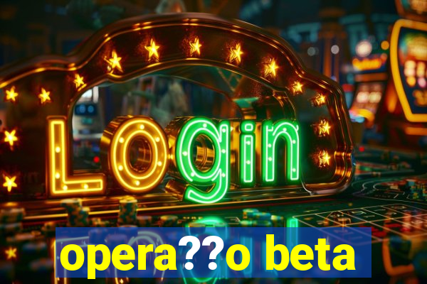 opera??o beta