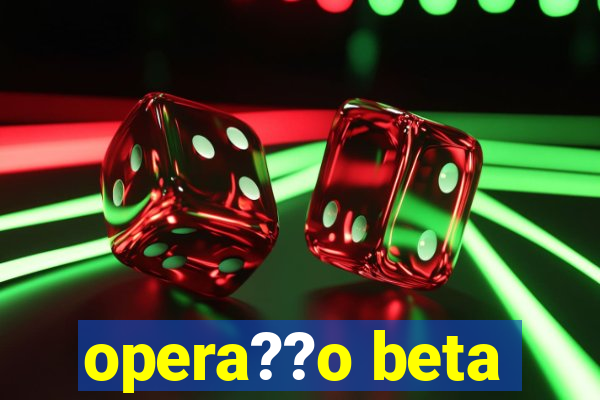 opera??o beta