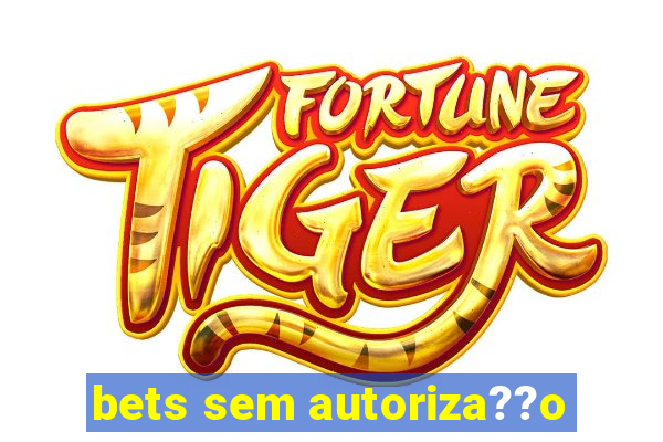 bets sem autoriza??o