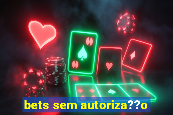 bets sem autoriza??o