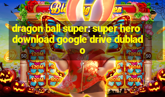 dragon ball super: super hero download google drive dublado