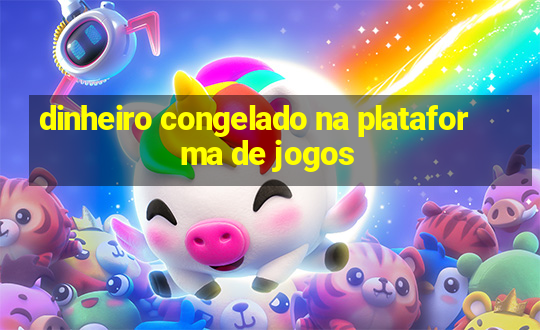 dinheiro congelado na plataforma de jogos