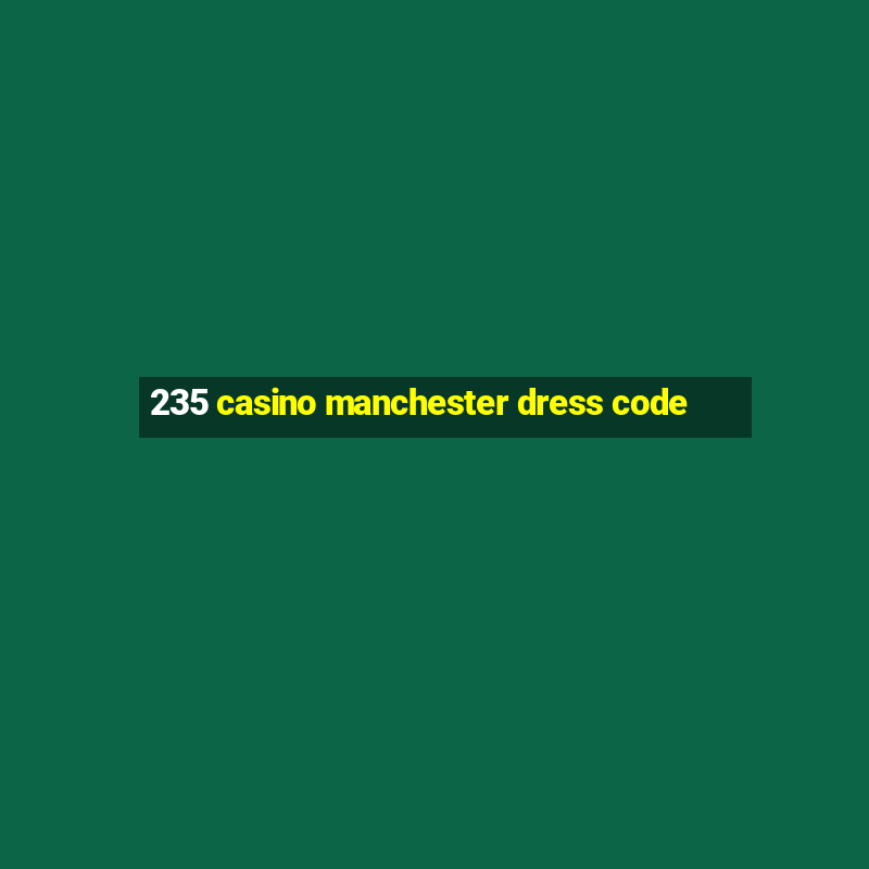 235 casino manchester dress code