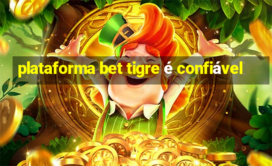 plataforma bet tigre é confiável