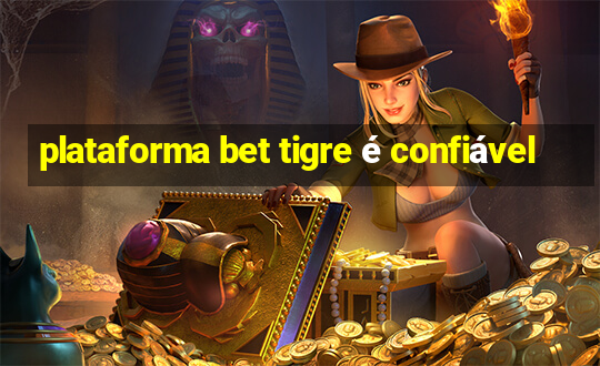 plataforma bet tigre é confiável